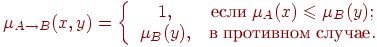 \(
\mu _{A \to B} (x,y) = \left\{ {\begin{array}{*{20}c}
   {1,} & {\t{\char229}\t{\char241}\t{\char235}\t{\char232}\;\mu _A (x)
\leqslant \mu _B (y);}  \\
   {\mu _B (y),} &
{\t{\char226}\;\t{\char239}\t{\char240}\t{\char238}\t{\char242}\t{\char232}\t{\char226}\t{\char237}\t{\char238}\t{\char236}\;\t{\char241}\t{\char235}\t{\char243}\t{\char247}\t{\char224}\t{\char229}.}  \\
\end{array} } \right.
\)\\