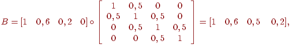 B = [1\quad 0,6\quad 0,2\quad 0] \circ \left[
{\begin{array}{*{20}c}
   1 & {0,5} & 0 & 0  \\
   {0,5} & 1 & {0,5} & 0  \\
   0 & {0,5} & 1 & {0,5}  \\
   0 & 0 & {0,5} & 1  \\
\end{array} } \right] = [1\quad 0,6\quad 0,5{\kern 1pt} {\kern 1pt} \quad
0,2],