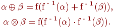 \begin{gathered}
\alpha \oplus \beta = {\text{f(f}}^{{\text{ - 1}}} (\alpha ) +
{\text{f}}^{{\text{ - 1}}} (\beta )), \\
\alpha \otimes \beta = {\text{f(f}}^{{\text{ - 1}}} (\alpha ) \cdot
{\text{f}}^{{\text{ - 1}}} (\beta )). \\
\end{gathered}