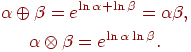 \begin{gathered}
\alpha \oplus \beta = e^{\ln \alpha + \ln \beta } = \alpha \beta , \\
\alpha \otimes \beta = e^{\ln \alpha \ln \beta } . \\
\end{gathered}
