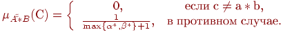 \mu _{A\tilde \tilde * B} (\t{\char209}) = \left\{
{\begin{array}{*{20}c}
{0,} &
{{\text{\t{\char229}\t{\char241}\t{\char235}\t{\char232}}}\;{\text{c}} \ne
{\text{a}} * {\text{b}},} \\
{\frac{1}
{{\max \{ \alpha ^ * ,\beta ^ * \} + 1}},} &
{{\text{\t{\char226}}}\;{\text{\t{\char239}\t{\char240}\t{\char238}\t{\char242}\t{\char232}\t{\char226}\t{\char237}\t{\char238}\t{\char236}}}\;{\text{\t{\char241}\t{\char235}\t{\char243}\t{\char247}\t{\char224}\t{\char229}}}{\text{.}}} \\
\end{array} } \right.