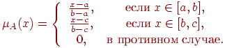 \mu _A (x) = \left\{ {\begin{array}{*{20}c}
   {\frac{{x - a}}
{{b - a}},} & {\t{\char229}\t{\char241}\t{\char235}\t{\char232}\;x \in
[a,b],} & {}  \\
   {\frac{{x - c}}
{{b - c}},} & {\t{\char229}\t{\char241}\t{\char235}\t{\char232}\;x \in
[b,c],} & {}  \\
   {0,} & {\t{\char226}{\kern 1pt}
\;\t{\char239}\t{\char240}\t{\char238}\t{\char242}\t{\char232}\t{\char226}\t{\char237}\t{\char238}\t{\char236}\;\t{\char241}\t{\char235}\t{\char243}\t{\char247}\t{\char224}\t{\char229}.} & {}  \\
\end{array} } \right.