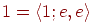 1 = \langle1; e, e\rangle