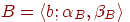 B=\langle b;  \alpha_{B}, 
\beta_{B}\rangle
