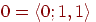 0 = \langle0; 1,1\rangle