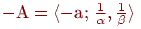 \( - {\text{A}} =  \langle 
- {\text{a;}}\;\tfrac{1} {\alpha },\tfrac{1}{\beta } \rangle\)